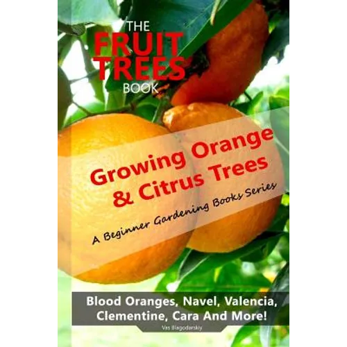 The Fruit Trees Book: Growing Orange & Citrus Trees ? Blood Oranges, Navel, Valencia, Clementine, Cara And More: DIY Planting, Irrigation, F