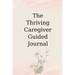 The Thriving Caregiver Guided Journal