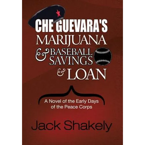 Che Guevara's Marijuana & Baseball Savings & Loan: A Novel of the Early Days of the Peace Corps