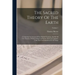 The Sacred Theory Of The Earth: Containing An Account Of Its Original Creation, And Of All The Changes, Which It Hath Undergone, Or Is To Undergo, Unt