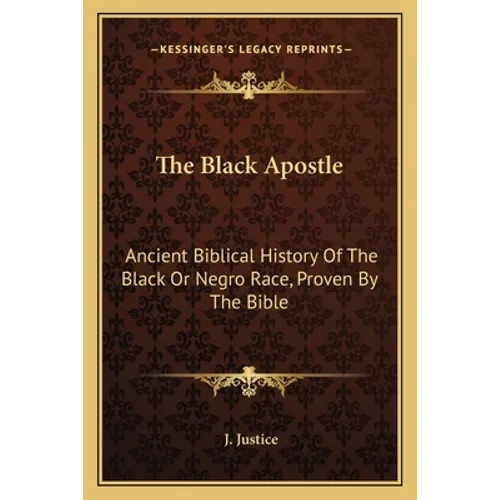 The Black Apostle: Ancient Biblical History Of The Black Or Negro Race, Proven By The Bible