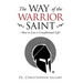 The Way of the Warrior Saint: How to Live a Crucifixional Life