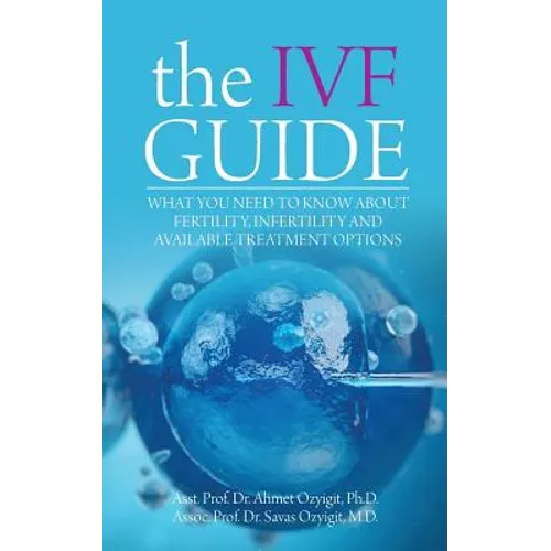 The IVF Guide: What You Need to Know About Fertility, Infertility and Available Treatment Options