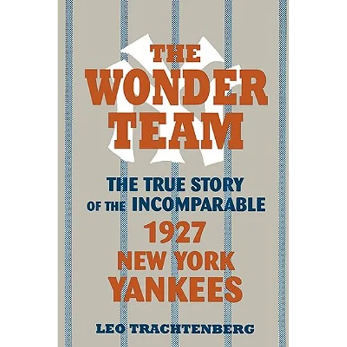 The Wonder Team: The True Story of the Incomparable 1927 New York Yankees