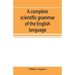 A complete scientific grammar of the English language: with an appendix containing a treatise on composition, specimens of English and American litera