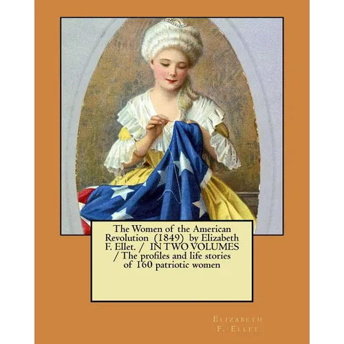 The Women of the American Revolution (1849) by Elizabeth F. Ellet. / IN TWO VOLUMES / The profiles and life stories of 160 patriotic women