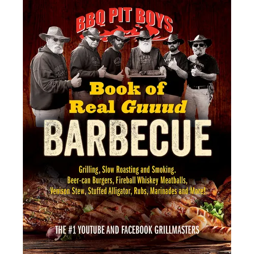 BBQ Pit Boys Book of Real Guuud Barbecue: Grilling, Slow Roasting and Smoking, Beer-Can Burgers, Fireball Whiskey Meatballs, Venison Stew, Stuffed All