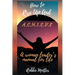 How to Rise Up and A.C.H.I.E.V.E; A Woman Leaders Manual for Life