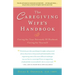 The Caregiving Wife's Handbook: Caring for Your Seriously Ill Husband, Caring for Yourself