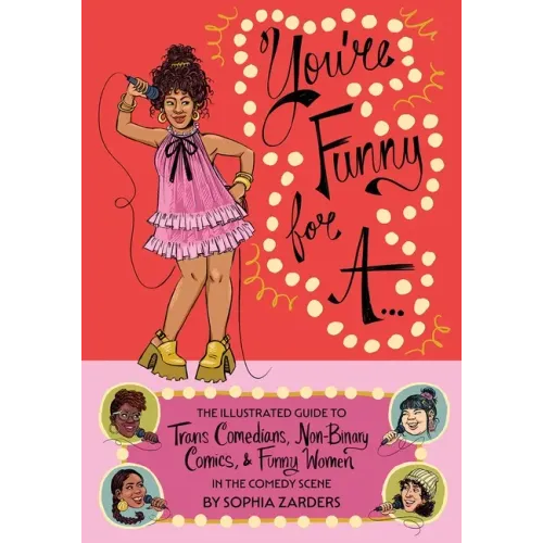 You're Funny for A...: The Illustrated Guide to Trans Comedians, Non-Binary Comics, & Funny Women in the Comedy Scene