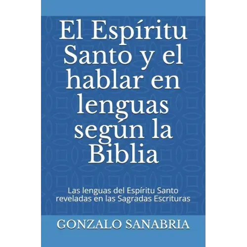 El Espíritu Santo y el hablar en lenguas según la Biblia: Las lenguas del Espíritu Santo reveladas en las Sagradas Escrituras