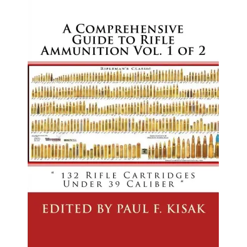 A Comprehensive Guide to Rifle Ammunition Vol. 1 of 2: " 132 Rifle Cartridges Under 39 Caliber "