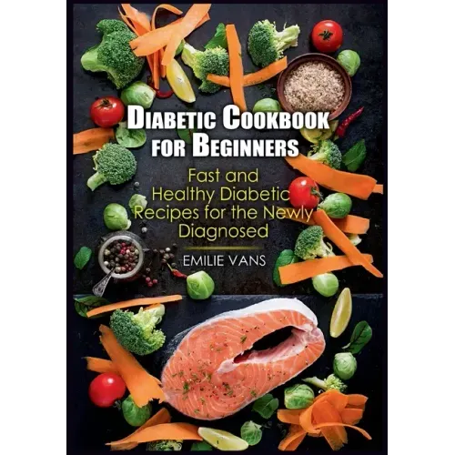 Diabetic Cookbook For Beginners: Fast And Healthy Diabetic Recipes For The Newly Diagnosed
