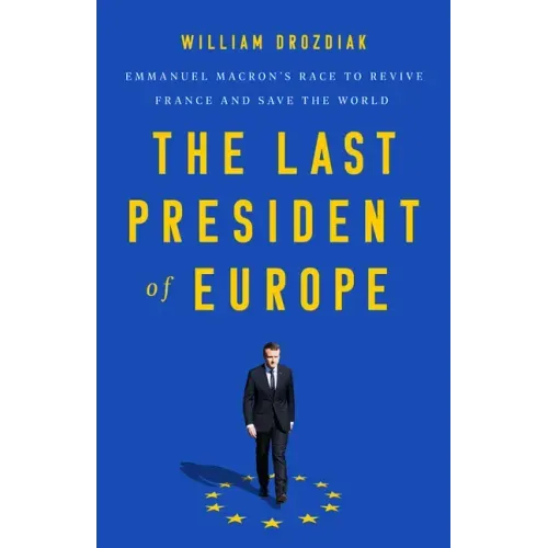 The Last President of Europe: Emmanuel Macron's Race to Revive France and Save the World