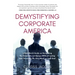 Demystifying Corporate America: A Real World Guide on Navigating the Corporate Landscape Without Losing Your Personal Life, Your Mind, or Your Soul