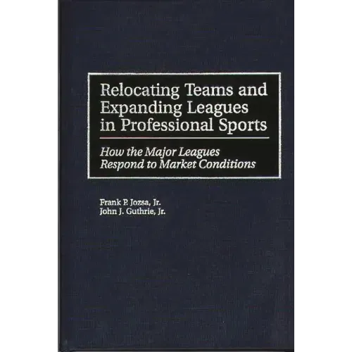 Relocating Teams and Expanding Leagues in Professional Sports: How the Major Leagues Respond to Market Conditions
