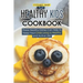 Healthy Kids Cookbook: These Healthy Dishes Can Help to Keep Your Child Living a Healthy and Active Life!