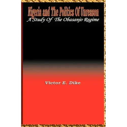 Nigeria and the Politics of Unreason: A Study of the Obasanjo Regime