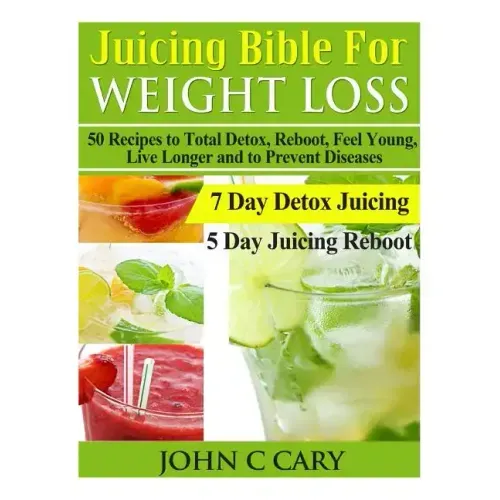 Juicing Bible For Weight Loss: 50 Recipes to Total Detox, Reboot, Feel Young, Live Longer and to Prevent Diseases
