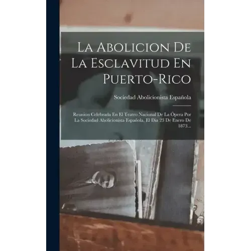 La Abolicion De La Esclavitud En Puerto-rico: Reunion Celebrada En El Teatro Nacional De La Ópera Por La Sociedad Abolicionista Española, El Dia 23 De