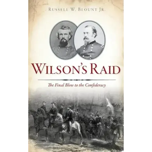 Wilson's Raid: The Final Blow to the Confederacy