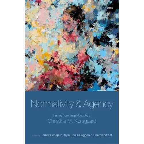 Normativity and Agency: Themes from the Philosophy of Christine M. Korsgaard