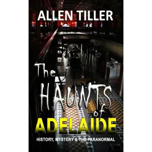 The HAUNTS of ADELAIDE: History, Mystery and the Paranormal