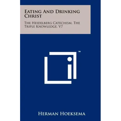 Eating And Drinking Christ: The Heidelberg Catechism, The Triple Knowledge, V7