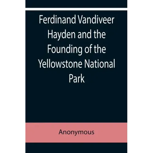 Ferdinand Vandiveer Hayden and the Founding of the Yellowstone National Park