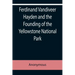 Ferdinand Vandiveer Hayden and the Founding of the Yellowstone National Park