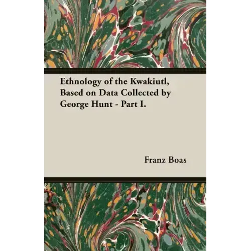Ethnology of the Kwakiutl, Based on Data Collected by George Hunt - Part I.