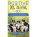 Positive Dog Training 101: The Practical Guide to Training Your Dog the Loving and Friendly Way Without Causing your Dog Stress or Harm Using Pos