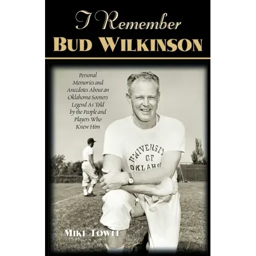 I Remember Bud Wilkinson: Personal Memories and Anecdotes about an Oklahoma Soonerslegend as Told by the People and Players Who Knew Him