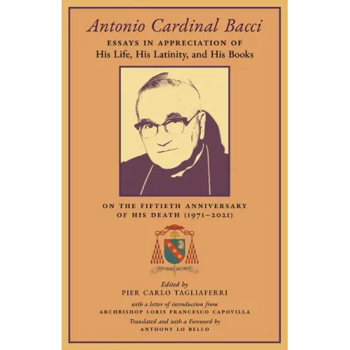 Antonio Cardinal Bacci: Essays in Appreciation of His Life, His Latinity, and His Books on the Fiftieth Anniversary of His Death (1971-2021)