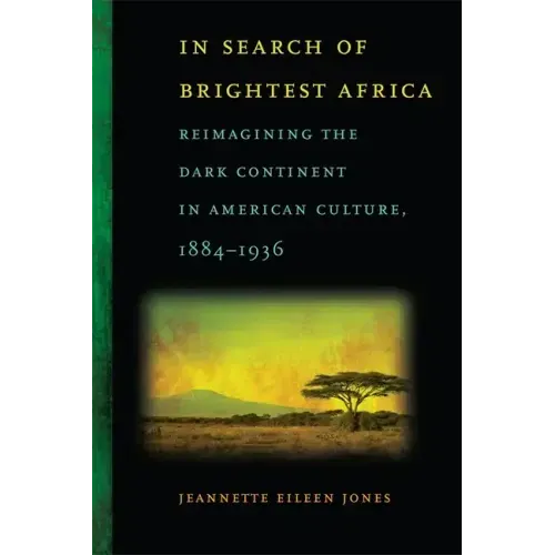 In Search of Brightest Africa: Reimagining the Dark Continent in American Culture, 1884-1936