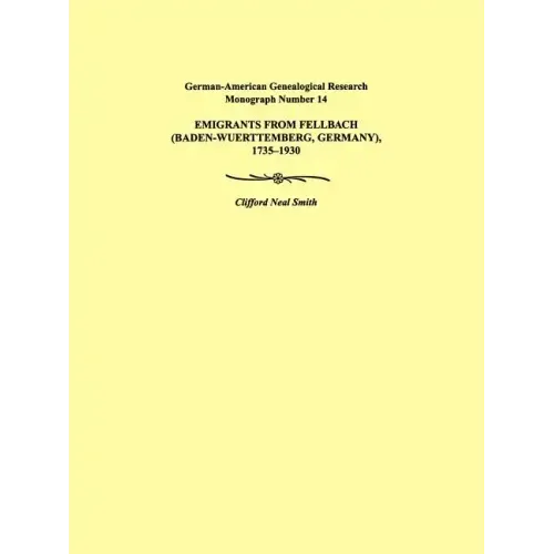 Emigrants from Fellbach (Baden-Wuerttemberg, Germany), 1735-1930. German-American Genealogical Research Monograph Number 14