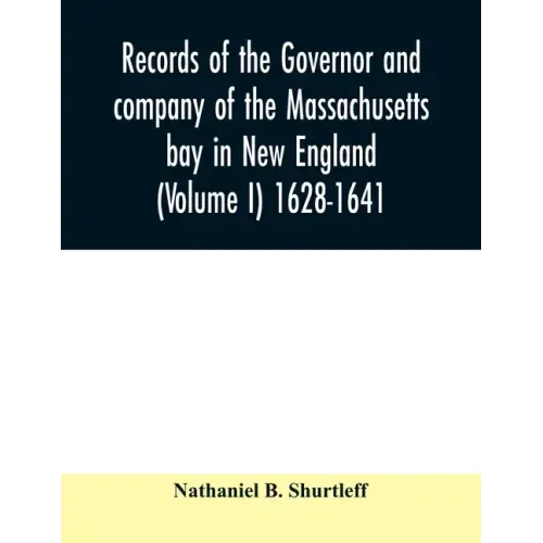 Records of the governor and company of the Massachusetts bay in New England (Volume I) 1628-1641.