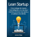 Lean Startup: Cómo trabajar de manera más inteligente y no más duro mientras se innova más rápido y se satisface a los clientes