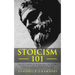 Stoicism 101: Learn How To Implement The Psychology Secrets of Stoic Philosophy In Modern Daily Life & Build Unbreakable Mental Toug