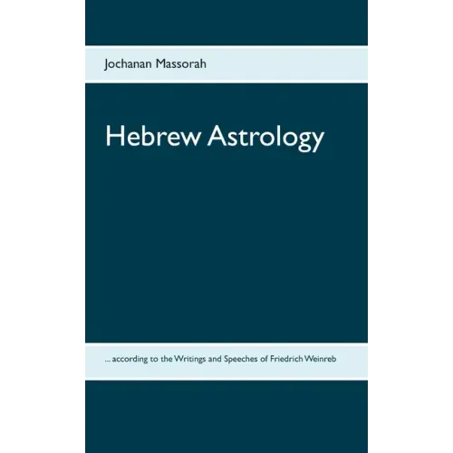 Hebrew Astrology: ... according to the Writings and Speeches of Friedrich Weinreb