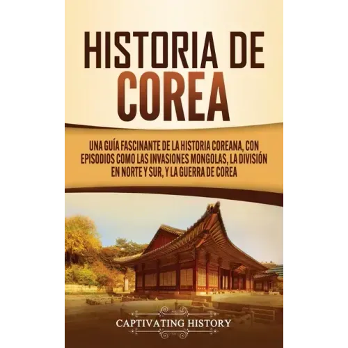 Historia de Corea: Una guía fascinante de la historia coreana, con episodios como las invasiones mongolas, la división en norte y sur, y