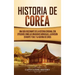 Historia de Corea: Una guía fascinante de la historia coreana, con episodios como las invasiones mongolas, la división en norte y sur, y