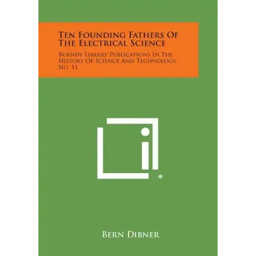 Ten Founding Fathers of the Electrical Science: Burndy Library Publications in the History of Science and Technology, No. 11