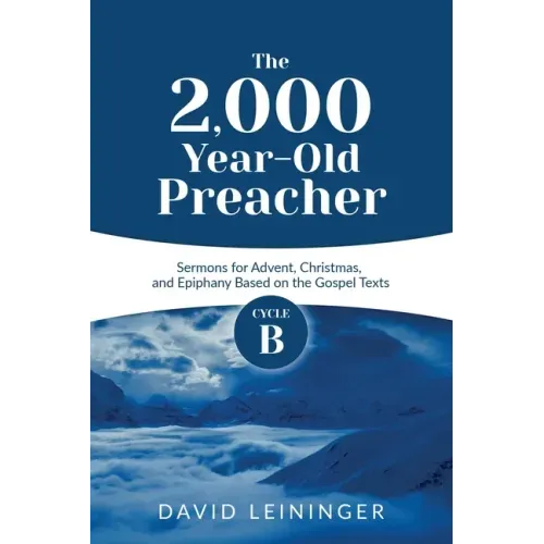 The 2,000 Year-Old Preacher: Cycle B Sermons for Advent, Christmas, and Epiphany Based on the Gospel Texts
