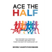 Ace the Half: Run Your Best Half Marathon, Get In Shape, And Finally Tick "Finish The Race" Off Your Bucket List