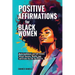 Positive Affirmation For Black Women: Build Confidence and Self- Esteem, Attract Success, Wealth, Love and Create the Life You Deserve