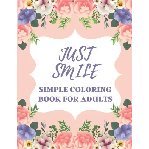 Just Smile Simple Coloring Book For Adults: Easy Large Print Designs For Beginners And Seniors (Dementia, Alzheimer's, Parkinson's Patients)