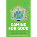 Gaming for Good: Unlocking the Power of Gaming to Create a Better World for Us All