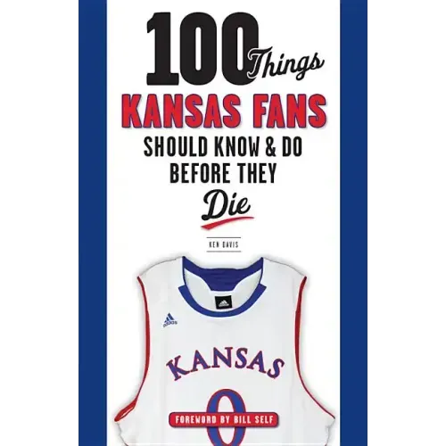 100 Things Kansas Fans Should Know & Do Before They Die