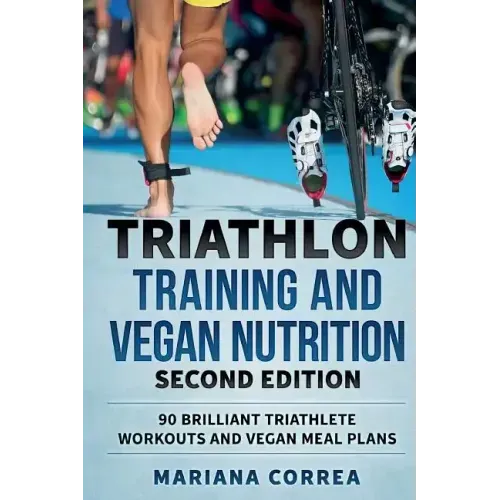 TRIATHLON TRAINING and VEGAN NUTRITION SECOND EDITION: 90 BRILLIANT TRIATHLETE WORKOUTS and VEGAN MEAL PLANS